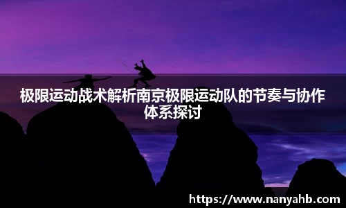 极限运动战术解析南京极限运动队的节奏与协作体系探讨