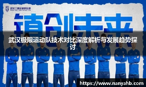 武汉极限运动队技术对比深度解析与发展趋势探讨